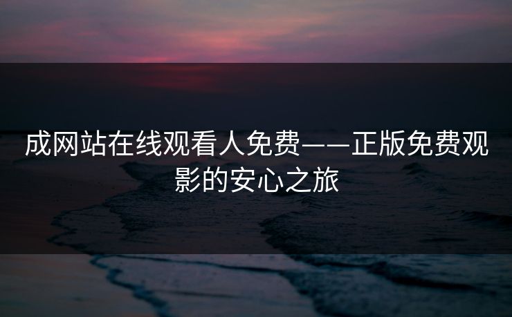 成网站在线观看人免费——正版免费观影的安心之旅