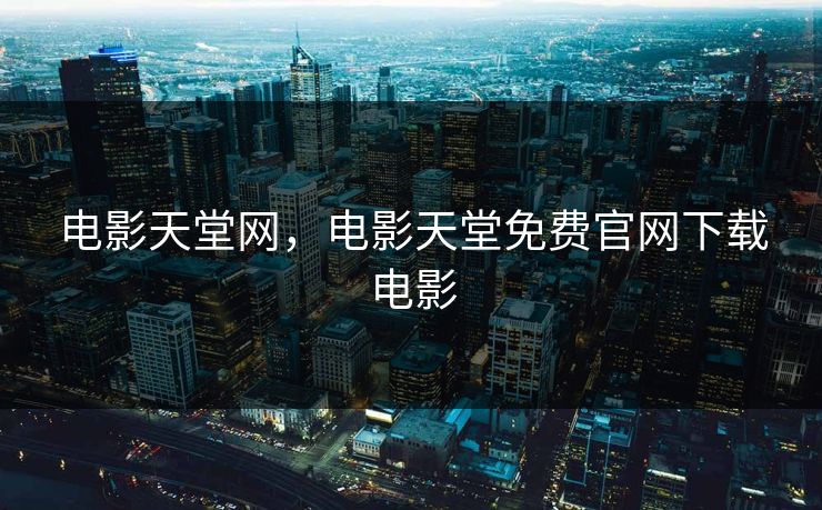 电影天堂网，电影天堂免费官网下载电影