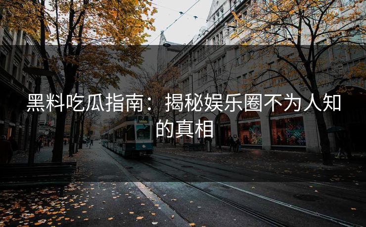 黑料吃瓜指南：揭秘娱乐圈不为人知的真相