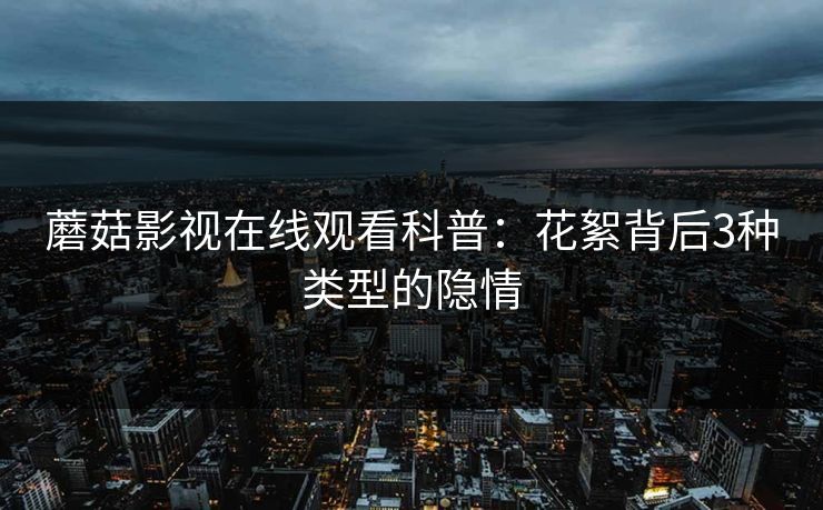 蘑菇影视在线观看科普：花絮背后3种类型的隐情