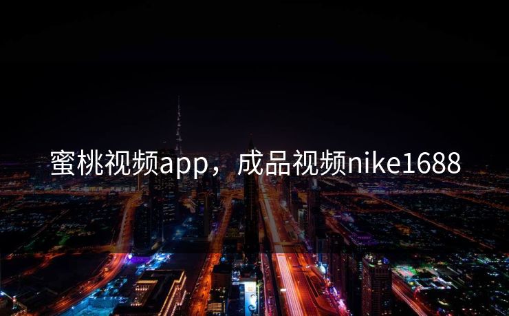 蜜桃视频app，成品视频nike1688