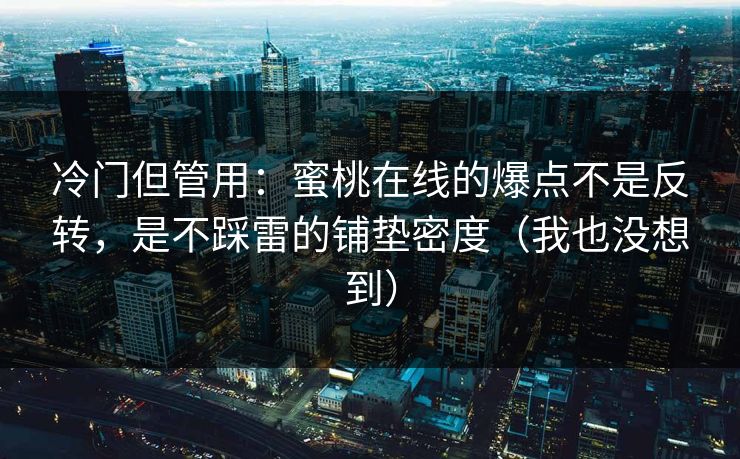 冷门但管用：蜜桃在线的爆点不是反转，是不踩雷的铺垫密度（我也没想到）