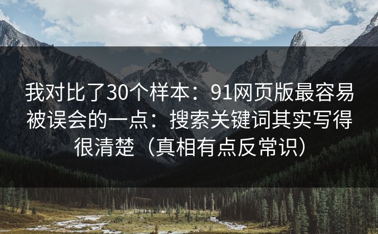我对比了30个样本：91网页版最容易被误会的一点：搜索关键词其实写得很清楚（真相有点反常识）